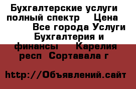 Бухгалтерские услуги- полный спектр. › Цена ­ 2 500 - Все города Услуги » Бухгалтерия и финансы   . Карелия респ.,Сортавала г.